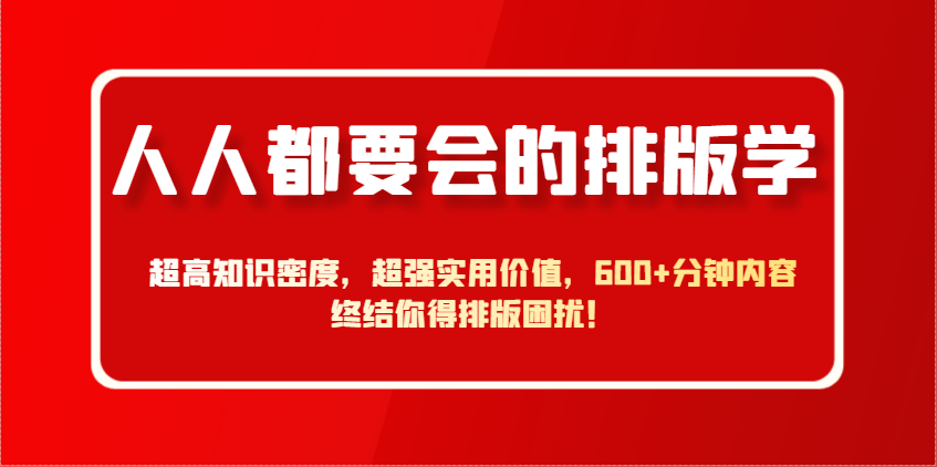 人人都要会的排版学，超高知识密度，600+分钟内容终结你得排版困扰！-万码库博客-微商激活码商城-24小时自动发货